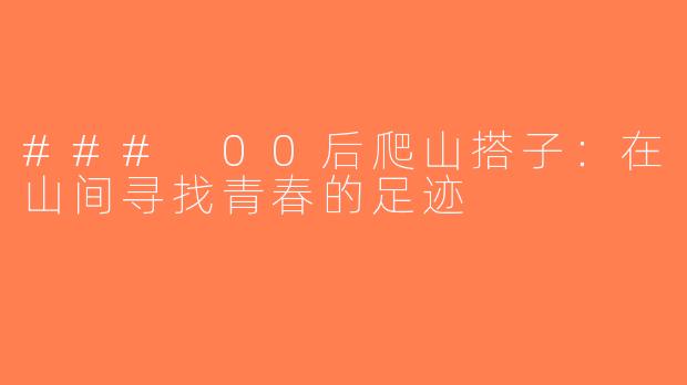 ### 00后爬山搭子：在山间寻找青春的足迹
