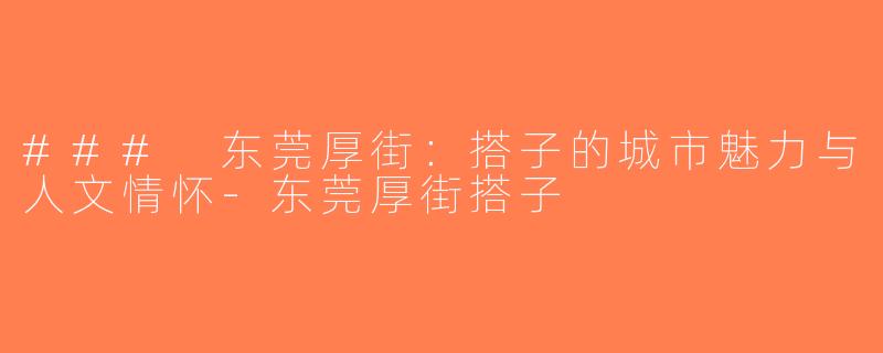 ### 东莞厚街：搭子的城市魅力与人文情怀-东莞厚街搭子