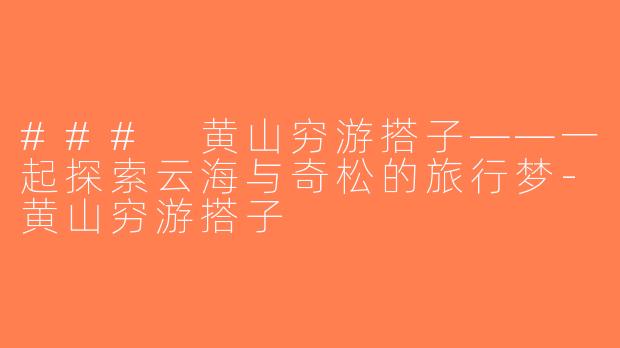 ### 黄山穷游搭子——一起探索云海与奇松的旅行梦-黄山穷游搭子