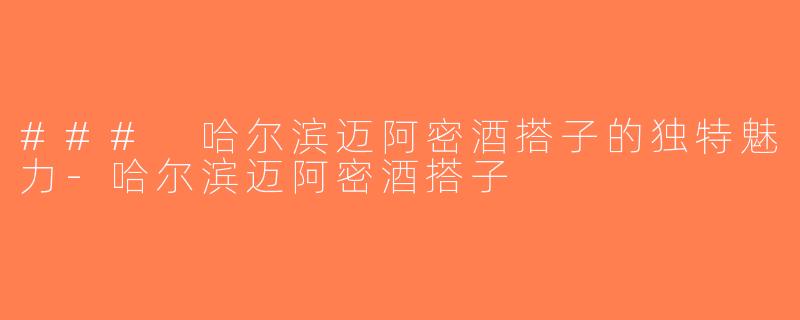 ### 哈尔滨迈阿密酒搭子的独特魅力-哈尔滨迈阿密酒搭子