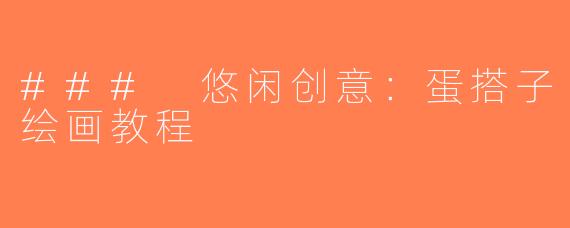 ### 悠闲创意：蛋搭子绘画教程