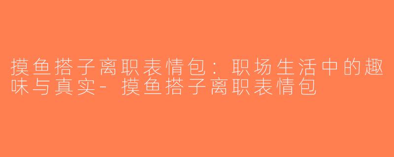 摸鱼搭子离职表情包：职场生活中的趣味与真实-摸鱼搭子离职表情包
