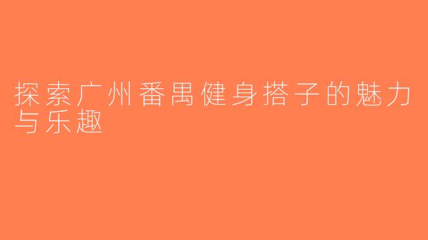 探索广州番禺健身搭子的魅力与乐趣