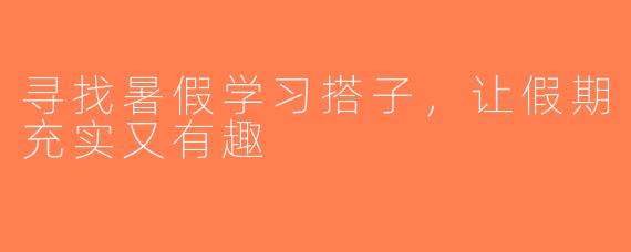 寻找暑假学习搭子，让假期充实又有趣
