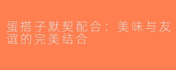 蛋搭子默契配合：美味与友谊的完美结合