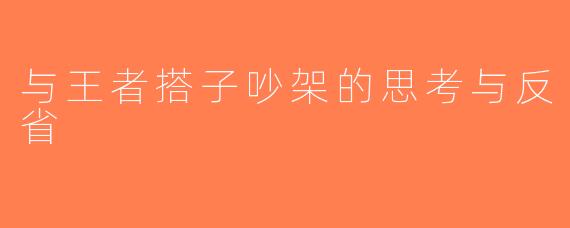 与王者搭子吵架的思考与反省