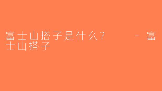 富士山搭子是什么？  -富士山搭子