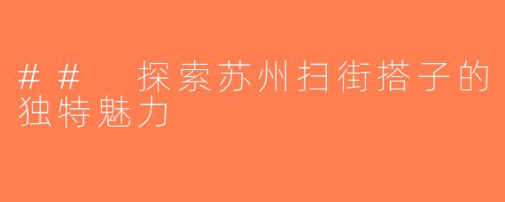 ## 探索苏州扫街搭子的独特魅力