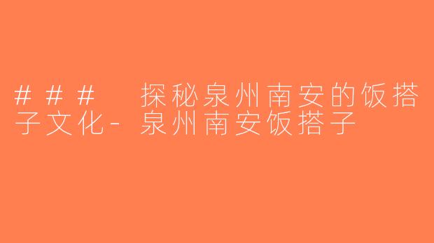 ### 探秘泉州南安的饭搭子文化-泉州南安饭搭子
