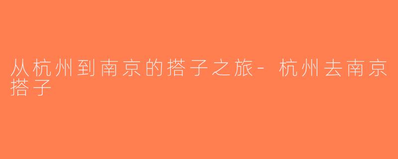 从杭州到南京的搭子之旅-杭州去南京搭子