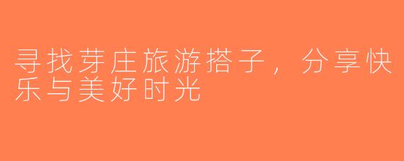 寻找芽庄旅游搭子，分享快乐与美好时光