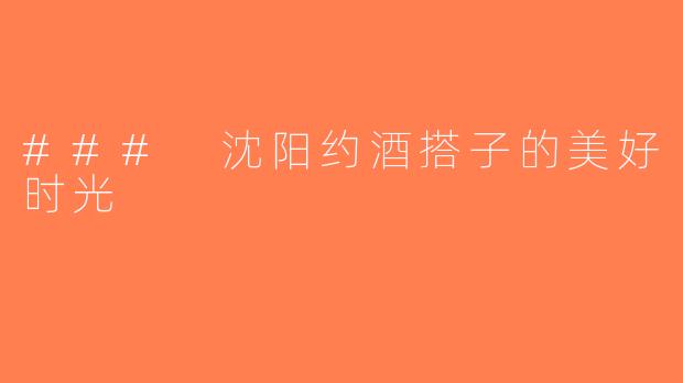 ### 沈阳约酒搭子的美好时光