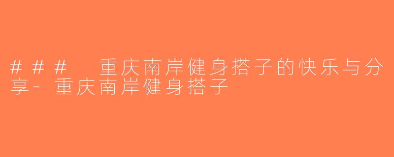 ### 重庆南岸健身搭子的快乐与分享-重庆南岸健身搭子