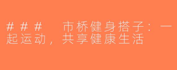 ### 市桥健身搭子：一起运动，共享健康生活