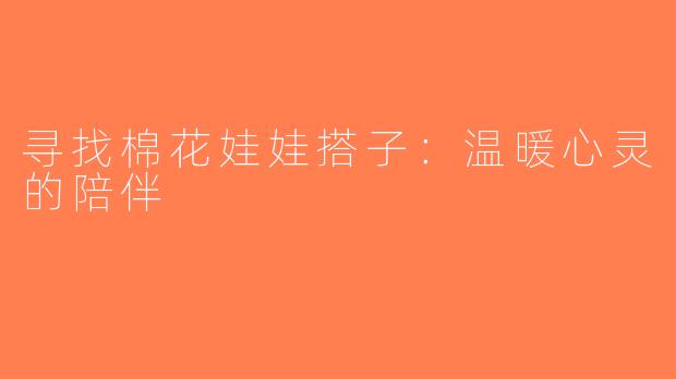 寻找棉花娃娃搭子：温暖心灵的陪伴
