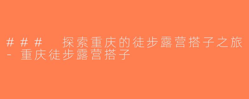 ### 探索重庆的徒步露营搭子之旅-重庆徒步露营搭子