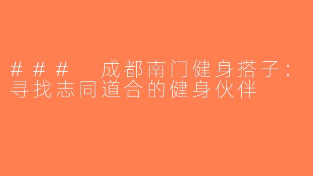 ### 成都南门健身搭子：寻找志同道合的健身伙伴