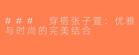 ### 穿搭张子萱：优雅与时尚的完美结合