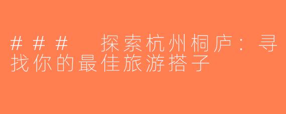 ### 探索杭州桐庐：寻找你的最佳旅游搭子