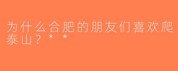 为什么合肥的朋友们喜欢爬泰山？**