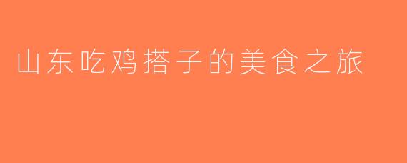 山东吃鸡搭子的美食之旅