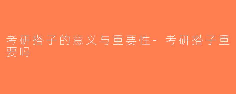考研搭子的意义与重要性-考研搭子重要吗