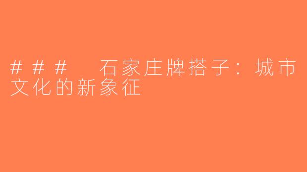 ### 石家庄牌搭子：城市文化的新象征