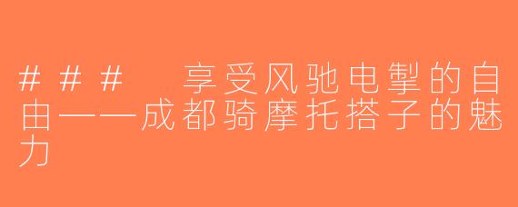 ### 享受风驰电掣的自由——成都骑摩托搭子的魅力