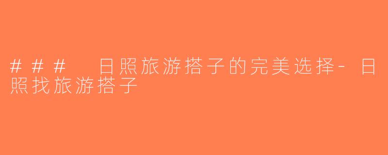 ### 日照旅游搭子的完美选择-日照找旅游搭子
