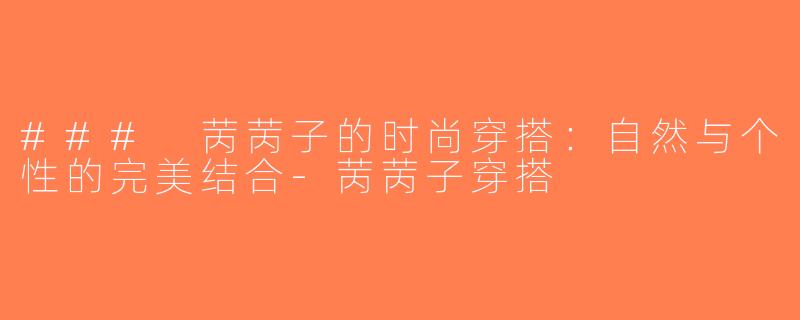 ### 苪苪子的时尚穿搭：自然与个性的完美结合-苪苪子穿搭