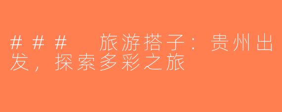 ### 旅游搭子：贵州出发，探索多彩之旅
