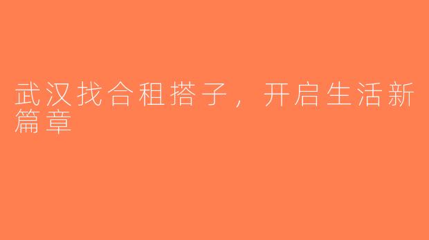 武汉找合租搭子，开启生活新篇章