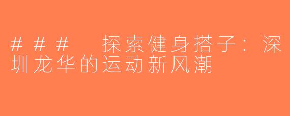 ### 探索健身搭子：深圳龙华的运动新风潮