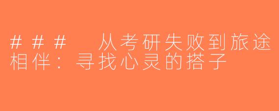 ### 从考研失败到旅途相伴：寻找心灵的搭子