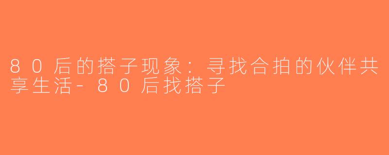 80后的搭子现象：寻找合拍的伙伴共享生活-80后找搭子