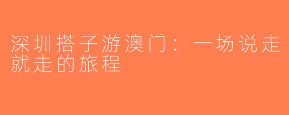 深圳搭子游澳门：一场说走就走的旅程