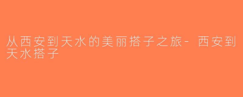 从西安到天水的美丽搭子之旅-西安到天水搭子