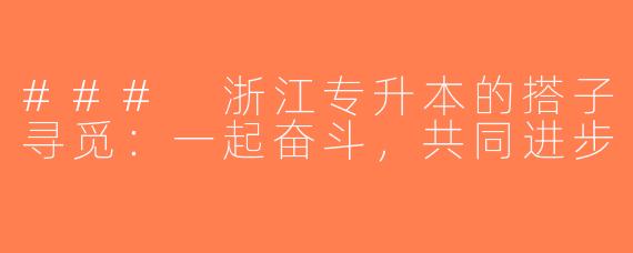 ### 浙江专升本的搭子寻觅：一起奋斗，共同进步