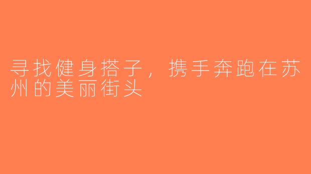 寻找健身搭子，携手奔跑在苏州的美丽街头