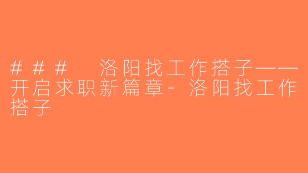 ### 洛阳找工作搭子——开启求职新篇章-洛阳找工作搭子
