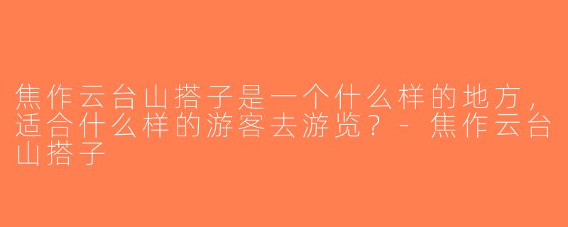 焦作云台山搭子是一个什么样的地方，适合什么样的游客去游览？-焦作云台山搭子