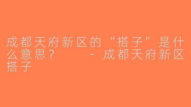 成都天府新区的“搭子”是什么意思？  -成都天府新区搭子