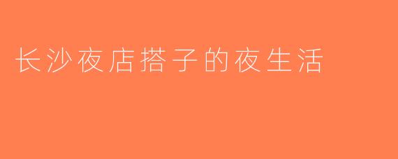 长沙夜店搭子的夜生活