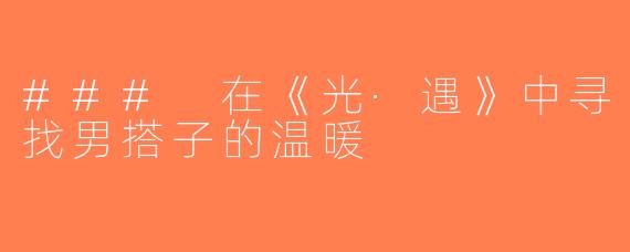 ### 在《光·遇》中寻找男搭子的温暖