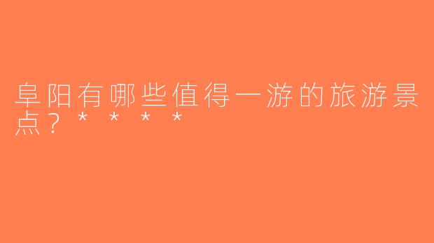 阜阳有哪些值得一游的旅游景点？****