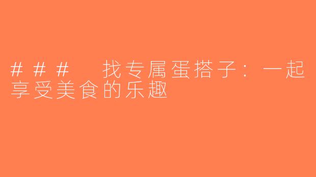 ### 找专属蛋搭子：一起享受美食的乐趣