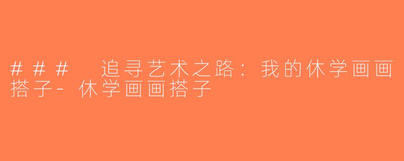 ### 追寻艺术之路：我的休学画画搭子-休学画画搭子