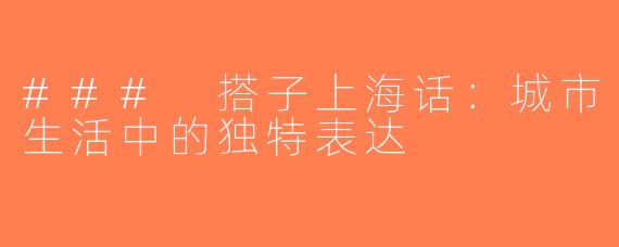 ### 搭子上海话：城市生活中的独特表达