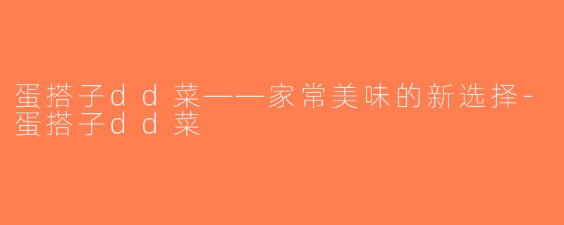 蛋搭子dd菜——家常美味的新选择-蛋搭子dd菜