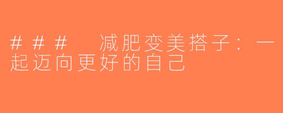 ### 减肥变美搭子：一起迈向更好的自己